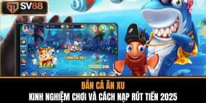 Bắn Cá Ăn Xu - Kinh Nghiệm Chơi Và Cách Nạp Rút Tiền 2025