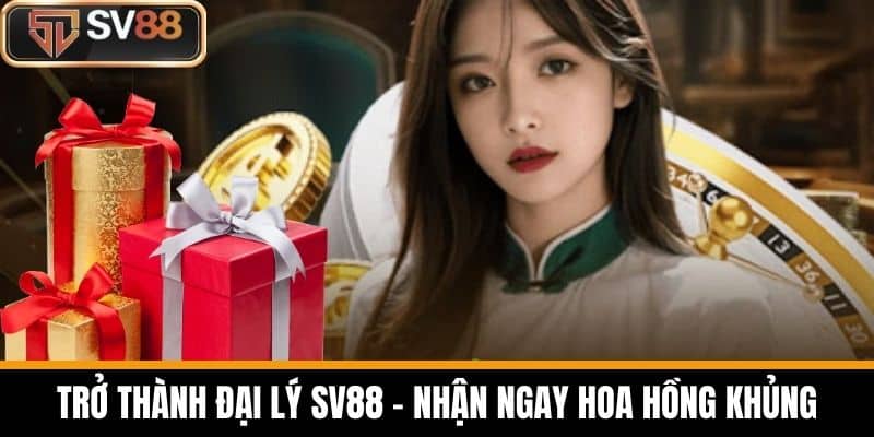 Trở thành đại lý SV88 - Nhận ngay hoa hồng khủng