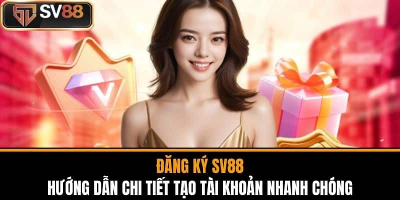 Đăng Ký SV88 - Hướng Dẫn Chi Tiết Tạo Tài Khoản Nhanh Chóng
