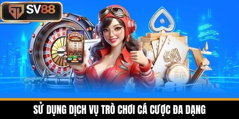 Sử dụng dịch vụ trò chơi cá cược đa dạng