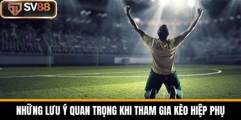 Những Lưu Ý Quan Trọng Khi Tham Gia Kèo Hiệp Phụ
