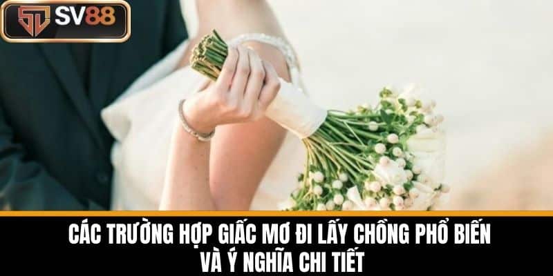 Các Trường Hợp Giấc Mơ Đi Lấy Chồng Phổ Biến Và Ý Nghĩa Chi Tiết