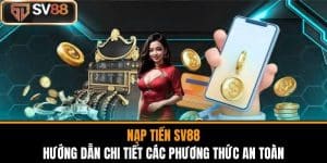 Nạp Tiền SV88 - Hướng Dẫn Chi Tiết Các Phương Thức An Toàn