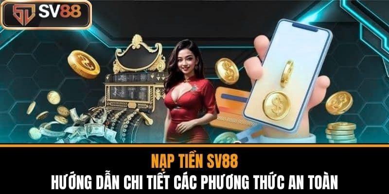 Nạp Tiền SV88 - Hướng Dẫn Chi Tiết Các Phương Thức An Toàn