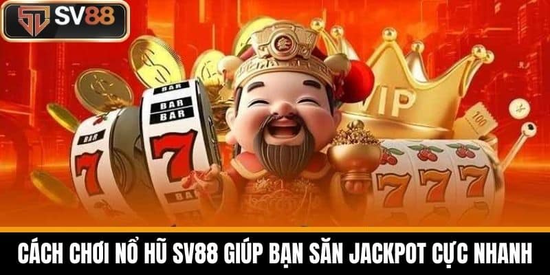 Cách Chơi Nổ Hũ SV88 Giúp Bạn Săn Jackpot Cực Nhanh
