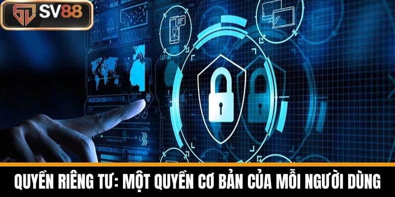 Quyền riêng tư: Một quyền cơ bản của mỗi người dùng
