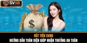 Rút Tiền SV88 - Hướng Dẫn Toàn Diện Giúp Nhận Thưởng An Toàn