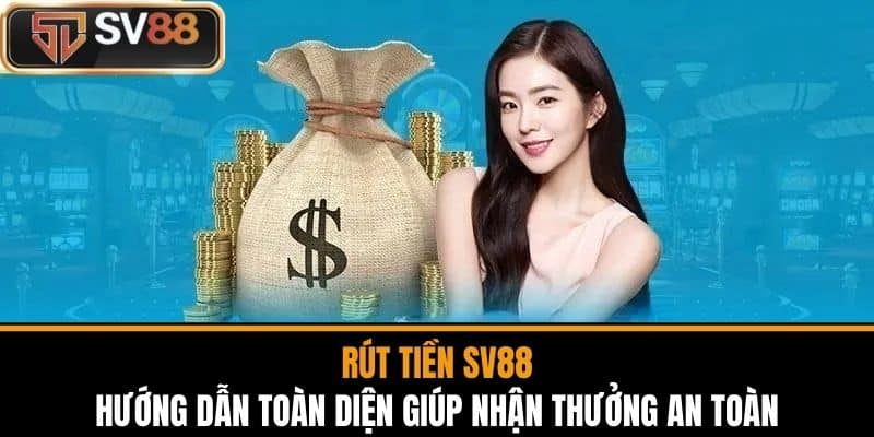 Rút Tiền SV88 - Hướng Dẫn Toàn Diện Giúp Nhận Thưởng An Toàn