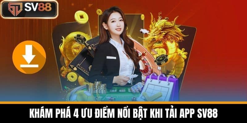 Khám phá 4 ưu điểm nổi bật khi Tải App SV88